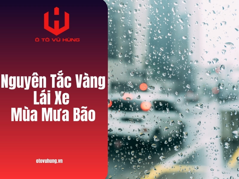 Nguyên Tắc Vàng Lái Xe Mùa Mưa Bão
