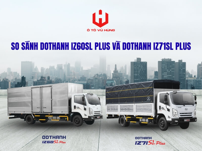 So Sánh Xe Tải DOTHANH IZ60SL PLUS và IZ71SL PLUS